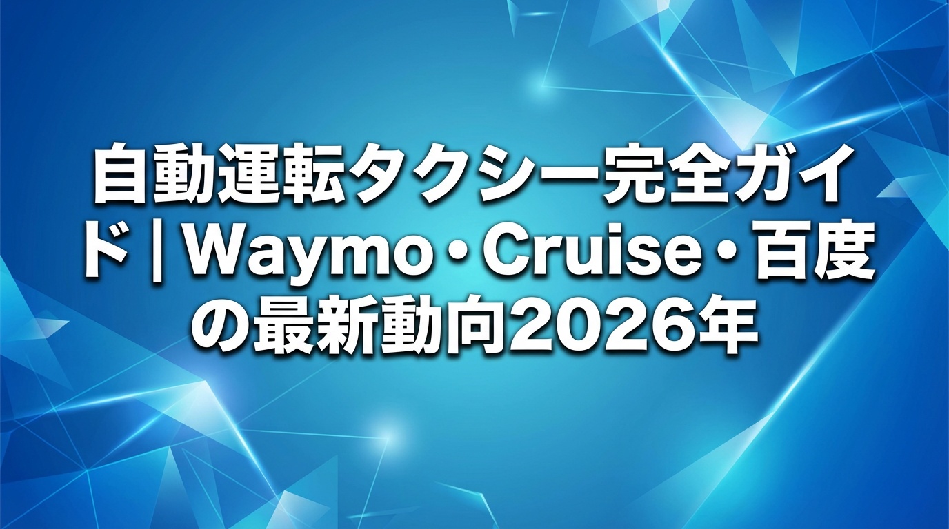 自動運転タクシー完全ガイド｜Waymo・Cruise・百度の最新動向【2026年】