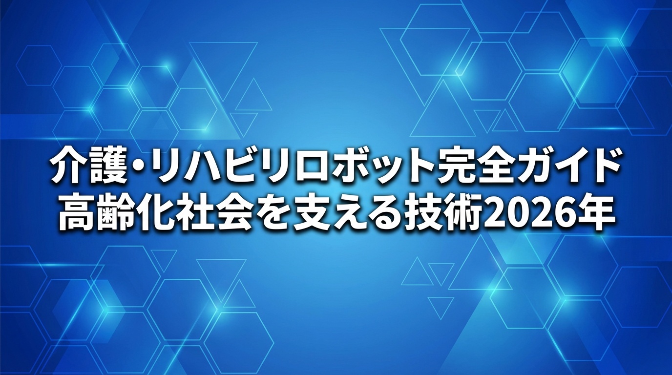 介護・リハビリロボット完全ガイド｜高齢化社会を支える技術【2026年】