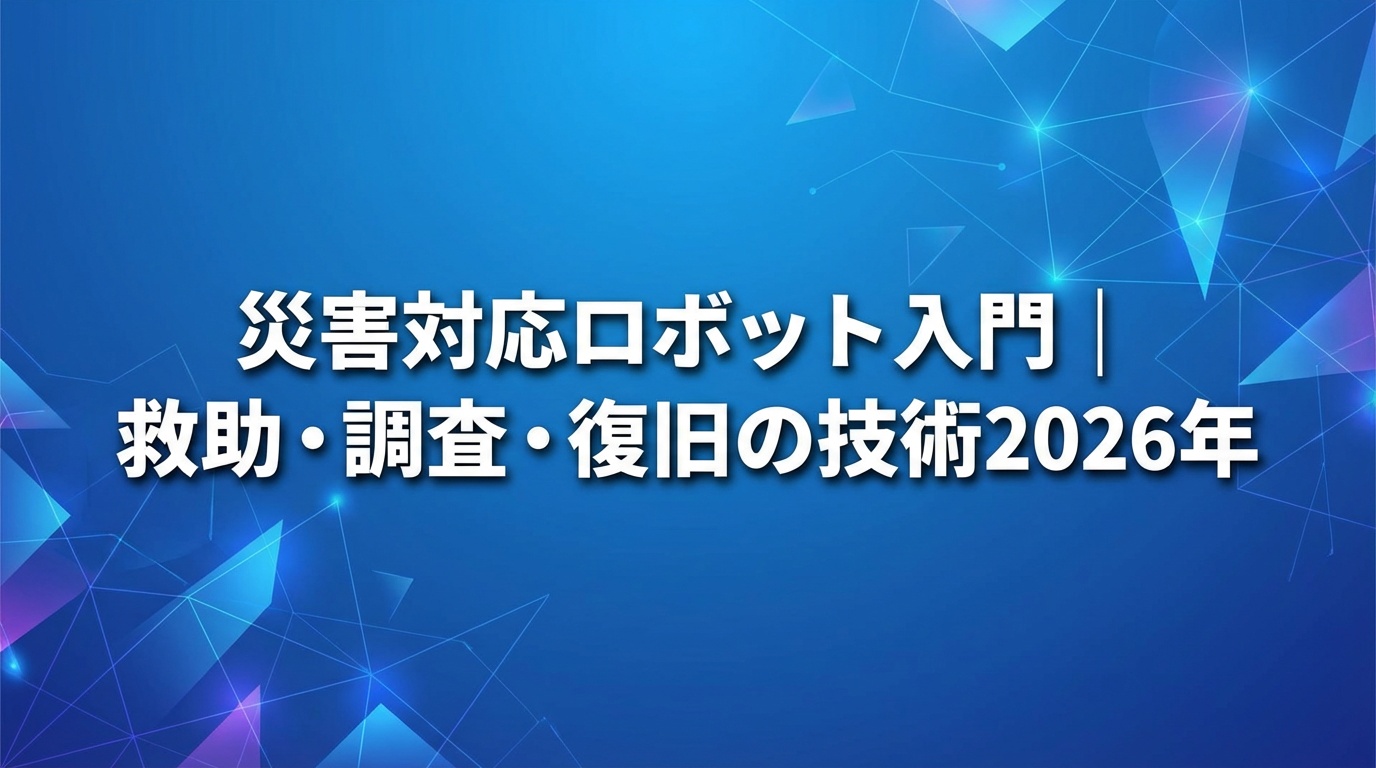 災害対応ロボット入門｜救助・調査・復旧の技術【2026年】