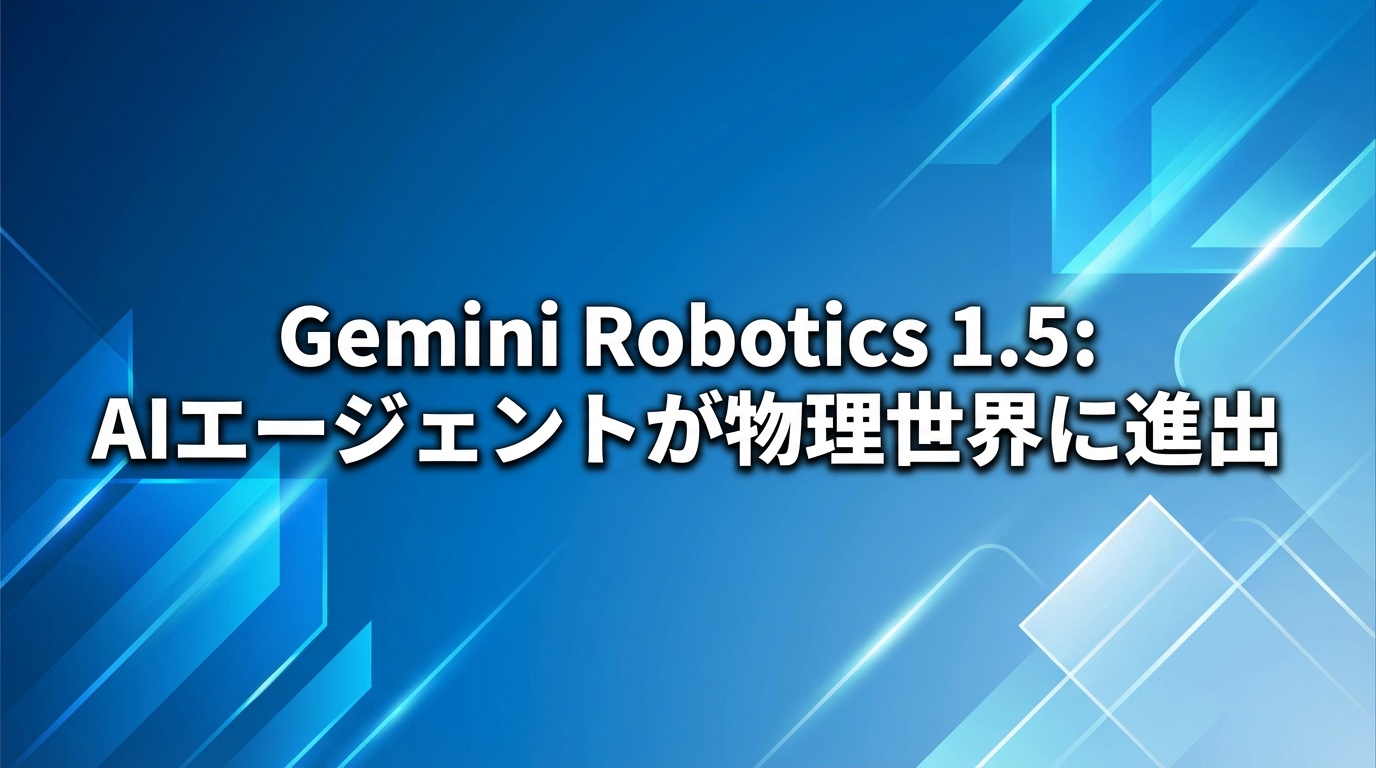 Gemini Robotics 1.5: AIエージェントが物理世界に進出