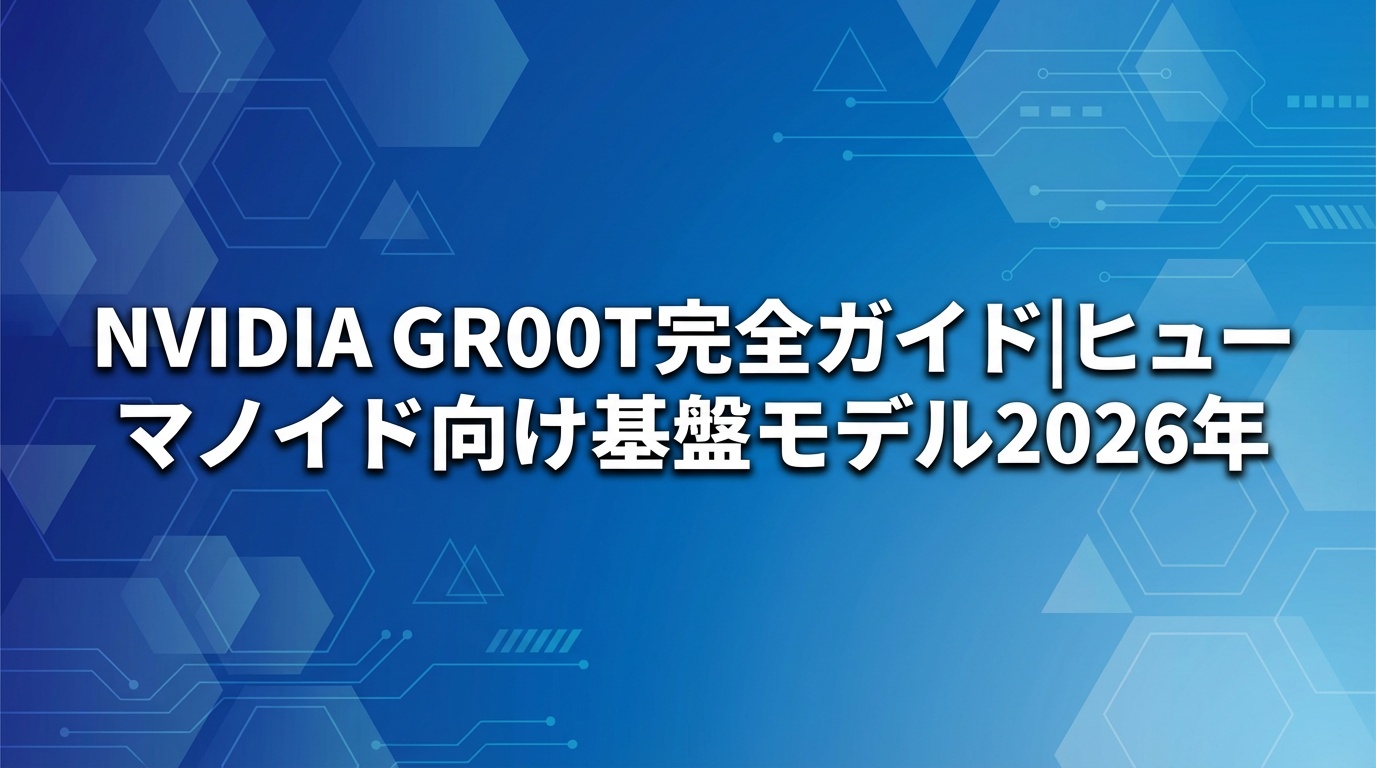 NVIDIA GR00T完全ガイド｜ヒューマノイド向け基盤モデル【2026年】