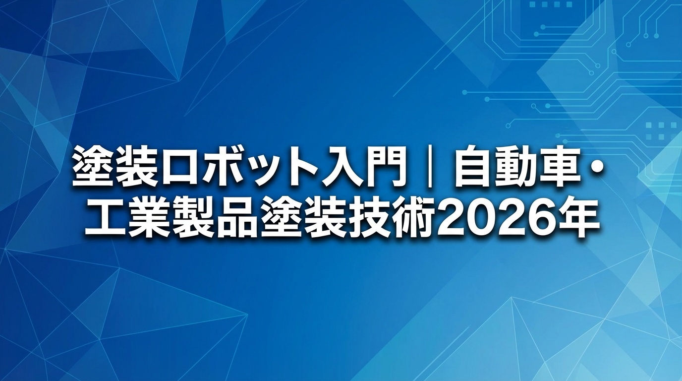 塗装ロボット入門｜自動車・工業製品塗装技術【2026年】