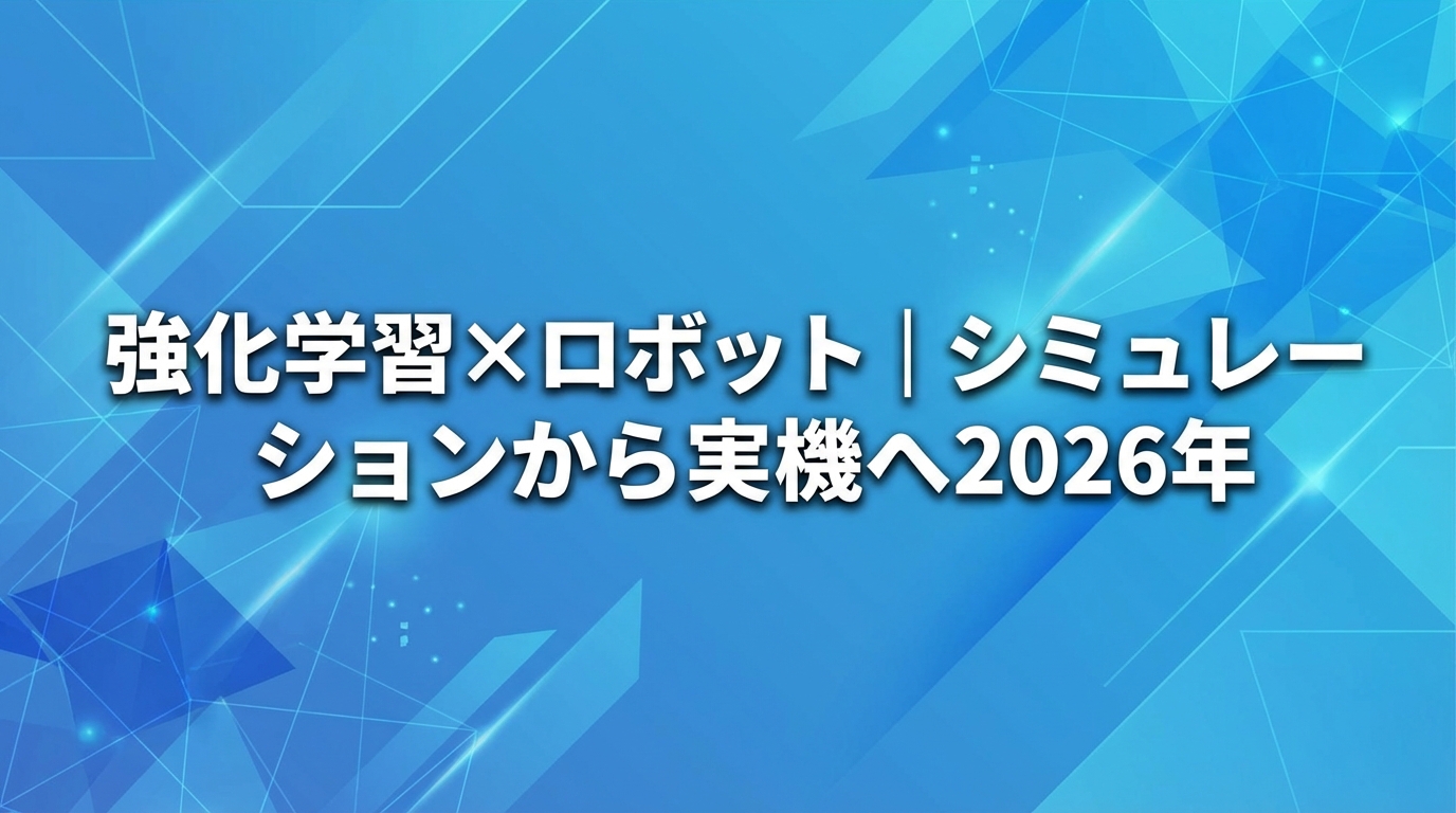 強化学習×ロボット｜シミュレーションから実機へ【2026年】