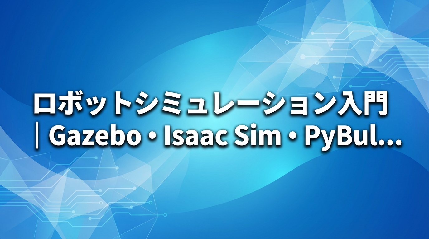 ロボットシミュレーション入門｜Gazebo・Isaac Sim・PyBullet比較【2026年】