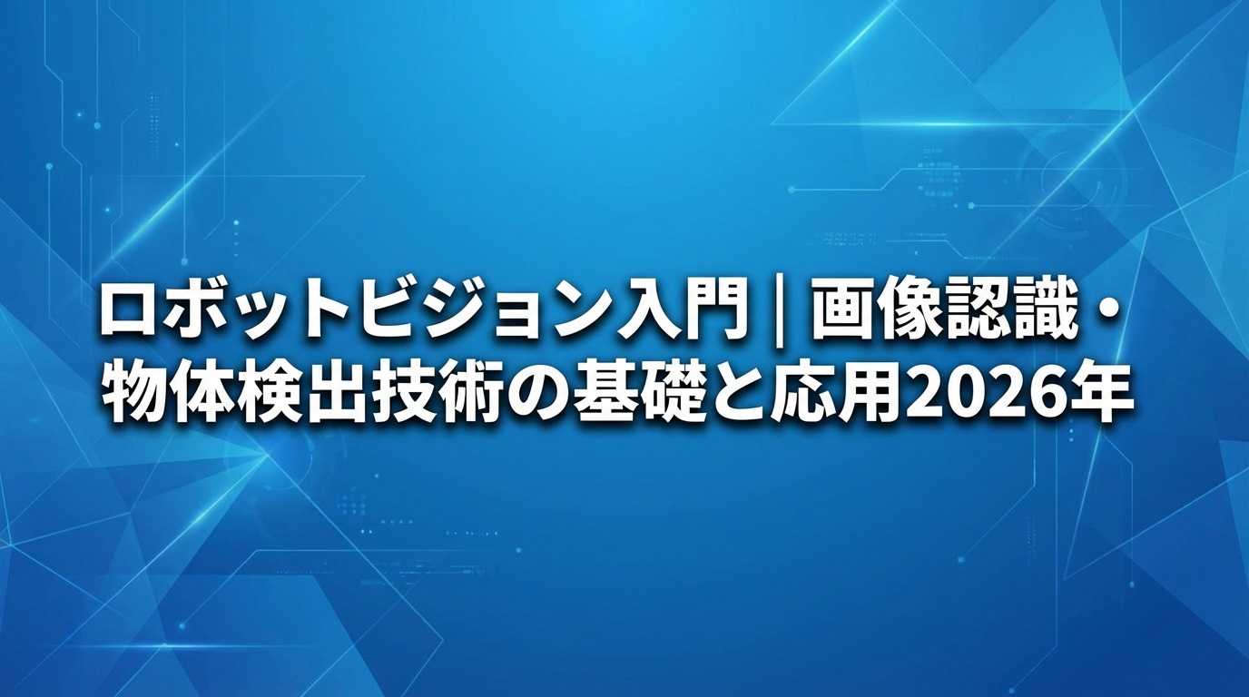 ロボットビジョン入門｜画像認識・物体検出技術の基礎と応用【2026年】